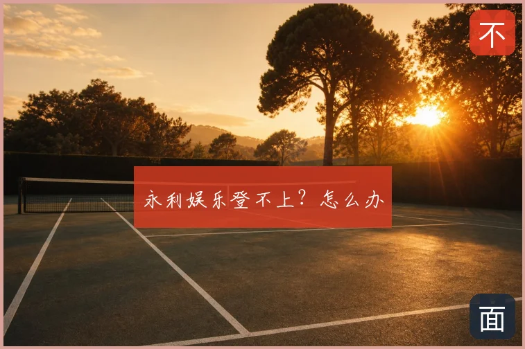 永利娱乐登不上？怎么办