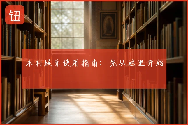 永利娱乐使用指南:先从这里开始