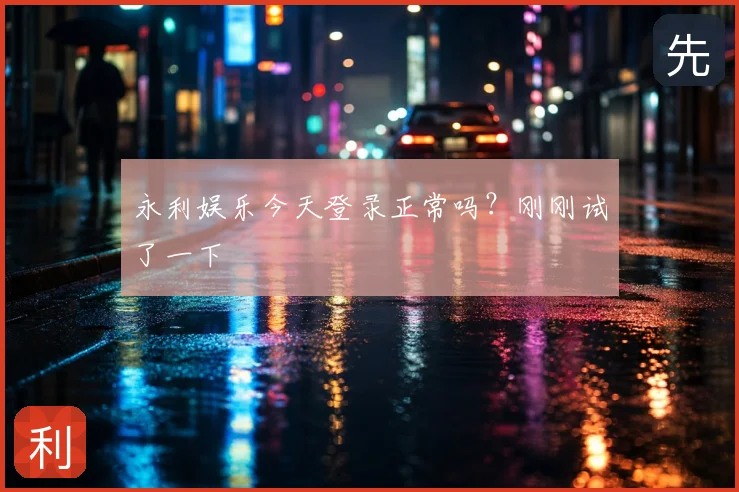 永利娱乐今天登录正常吗？刚刚试了一下