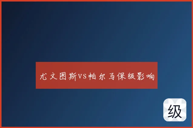 尤文图斯vs帕尔马保级影响