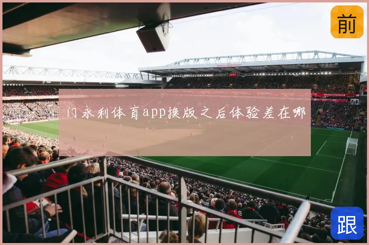 门永利体育app换版之后体验差在哪